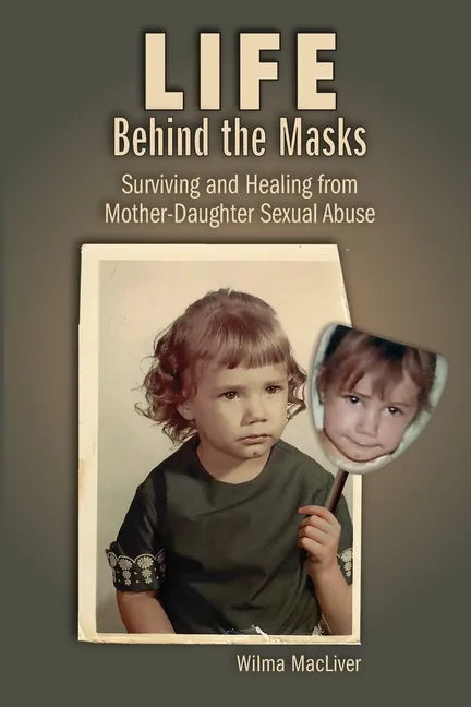 Life Behind the Masks: Surviving and Healing from Mother-Daughter Sexual Abuse - Paperback