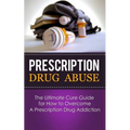 Prescription Drug Abuse: The Ultimate Cure Guide for How to Overcome A Prescription Drug Addiction - Paperback