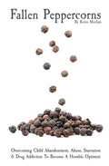 Fallen Peppercorns: Overcoming Child Abandonment, Abuse, Starvation & Drug Addiction To Become A Humble Optimist - Paperback