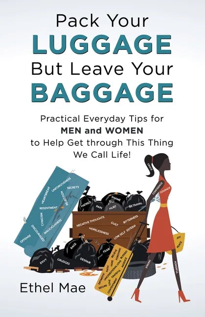 Pack Your Luggage but Leave Your Baggage: Practical Everyday Tips for Men and Women to Help Get Through This Thing We Call Life! - Paperback