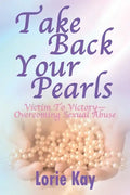 Take Back Your Pearls: Victim to Victory-Overcoming Sexual Abuse - Paperback