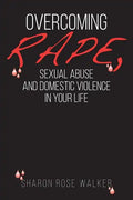Overcoming Rape, Sexual Abuse, and Domestic Violence In Your Life - Paperback